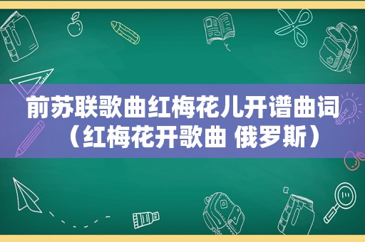 前苏联歌曲红梅花儿开谱曲词（红梅花开歌曲 俄罗斯）