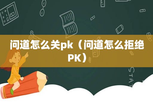 问道怎么关pk（问道怎么拒绝PK）