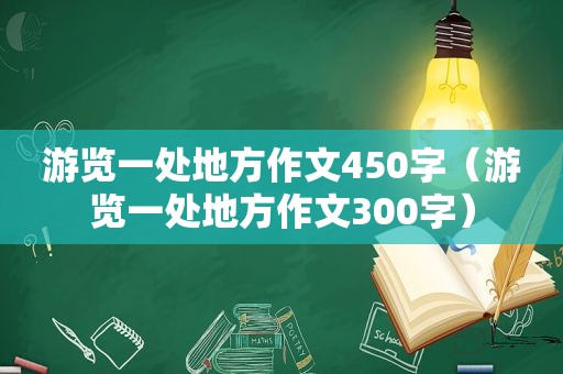 游览一处地方作文450字（游览一处地方作文300字）