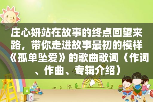 庄心妍站在故事的终点回望来路，带你走进故事最初的模样《孤单坠爱》的歌曲歌词（作词、作曲、专辑介绍）