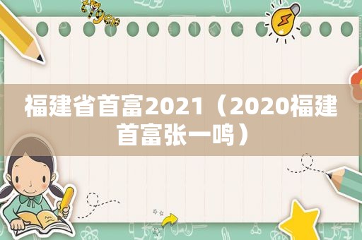 福建省首富2021（2020福建首富张一鸣）