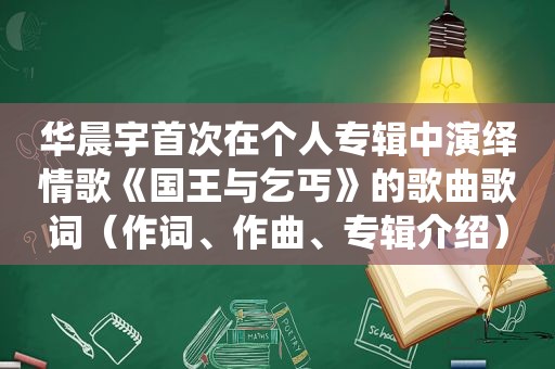 华晨宇首次在个人专辑中演绎情歌《国王与乞丐》的歌曲歌词（作词、作曲、专辑介绍）