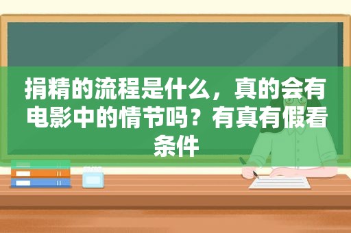 捐精的流程是什么，真的会有电影中的情节吗？有真有假看条件