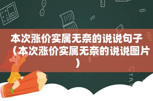 本次涨价实属无奈的说说句子（本次涨价实属无奈的说说图片）