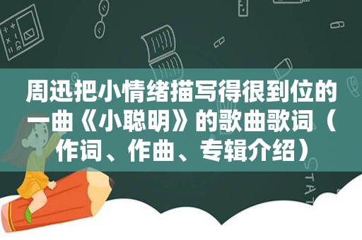 周迅把小情绪描写得很到位的一曲《小聪明》的歌曲歌词（作词、作曲、专辑介绍）