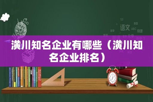 潢川知名企业有哪些（潢川知名企业排名）