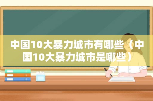 中国10大暴力城市有哪些（中国10大暴力城市是哪些）