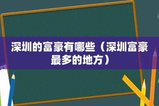 深圳的富豪有哪些（深圳富豪最多的地方）