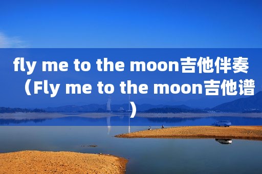 fly me to the moon吉他伴奏（Fly me to the moon吉他谱）