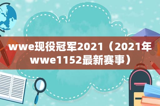 wwe现役冠军2021（2021年wwe1152最新赛事）