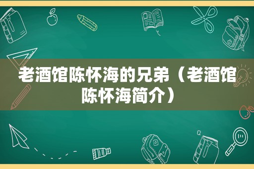 老酒馆陈怀海的兄弟（老酒馆陈怀海简介）