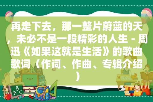 再走下去，那一整片蔚蓝的天，未必不是一段精彩的人生－周迅《如果这就是生活》的歌曲歌词（作词、作曲、专辑介绍）