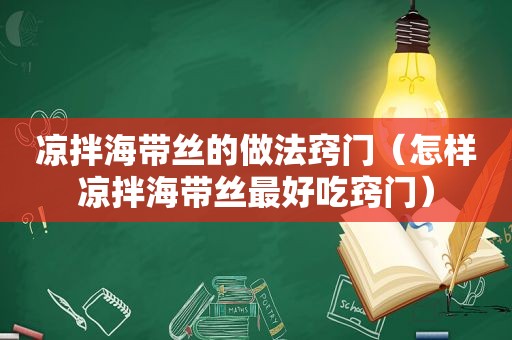 凉拌海带丝的做法窍门（怎样凉拌海带丝最好吃窍门）