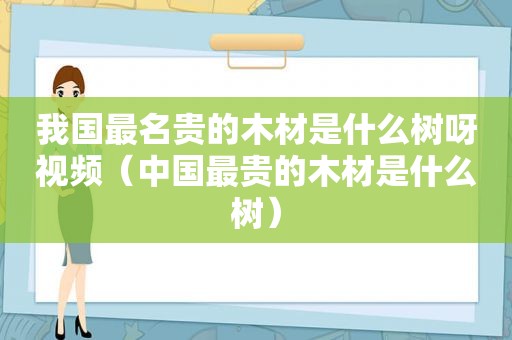 我国最名贵的木材是什么树呀视频（中国最贵的木材是什么树）