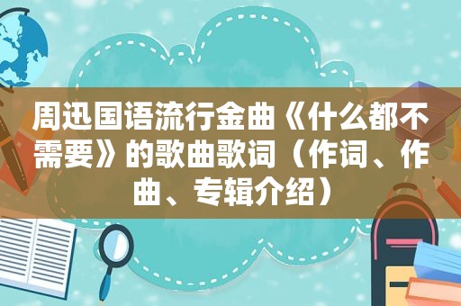 周迅国语流行金曲《什么都不需要》的歌曲歌词（作词、作曲、专辑介绍）