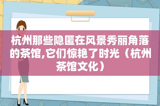 杭州那些隐匿在风景秀丽角落的茶馆,它们惊艳了时光（杭州茶馆文化）