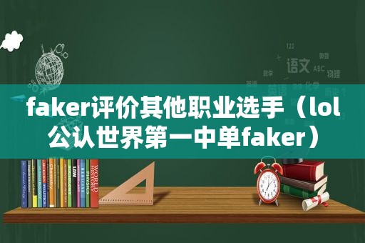 faker评价其他职业选手（lol公认世界第一中单faker）