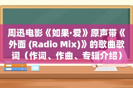 周迅电影《如果·爱》原声带《外面 (Radio Mix)》的歌曲歌词（作词、作曲、专辑介绍）