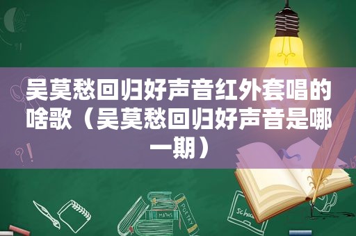 吴莫愁回归好声音红外套唱的啥歌（吴莫愁回归好声音是哪一期）