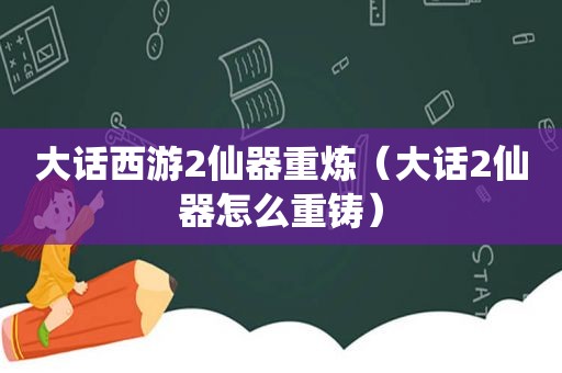 大话西游2仙器重炼（大话2仙器怎么重铸）