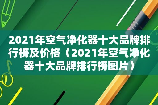 2021年空气净化器十大品牌排行榜及价格（2021年空气净化器十大品牌排行榜图片）