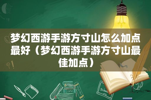 梦幻西游手游方寸山怎么加点最好（梦幻西游手游方寸山最佳加点）