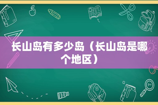 长山岛有多少岛（长山岛是哪个地区）