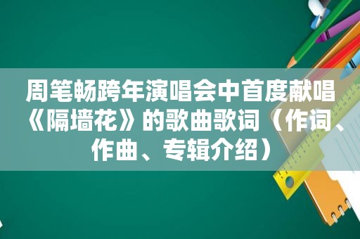 周笔畅跨年演唱会中首度献唱《隔墙花》的歌曲歌词（作词、作曲、专辑介绍）