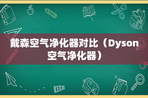 戴森空气净化器对比（Dyson空气净化器）