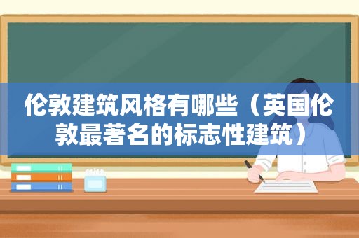 伦敦建筑风格有哪些（英国伦敦最著名的标志性建筑）