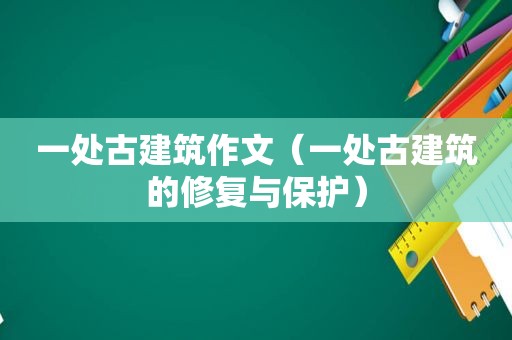 一处古建筑作文（一处古建筑的修复与保护）