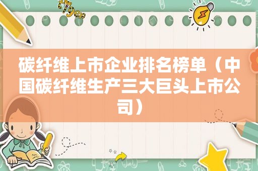 碳纤维上市企业排名榜单（中国碳纤维生产三大巨头上市公司）