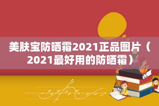 美肤宝防晒霜2021正品图片（2021最好用的防晒霜）