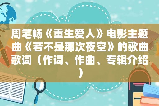 周笔畅《重生爱人》电影主题曲《若不是那次夜空》的歌曲歌词（作词、作曲、专辑介绍）