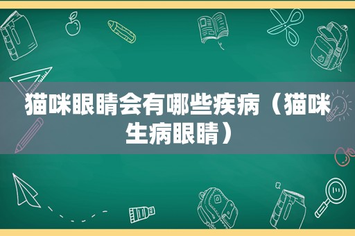 猫咪眼睛会有哪些疾病（猫咪生病眼睛）