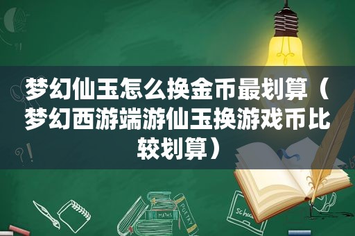 梦幻仙玉怎么换金币最划算（梦幻西游端游仙玉换游戏币比较划算）