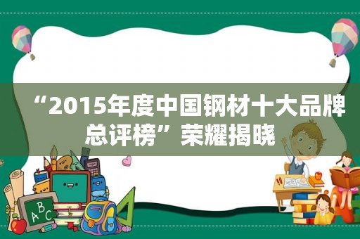 “2015年度中国钢材十大品牌总评榜”荣耀揭晓