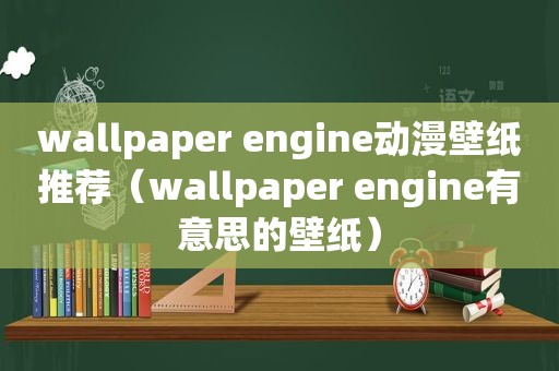 wallpaper engine动漫壁纸推荐（wallpaper engine有意思的壁纸）