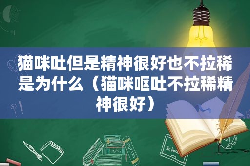 猫咪吐但是精神很好也不拉稀是为什么（猫咪呕吐不拉稀精神很好）