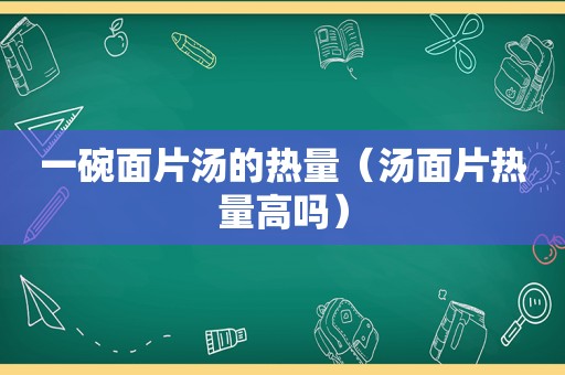 一碗面片汤的热量（汤面片热量高吗）