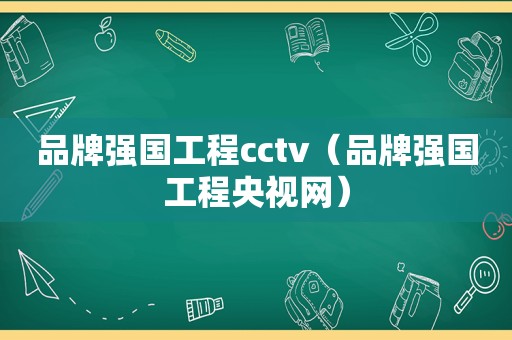 品牌强国工程cctv（品牌强国工程央视网）