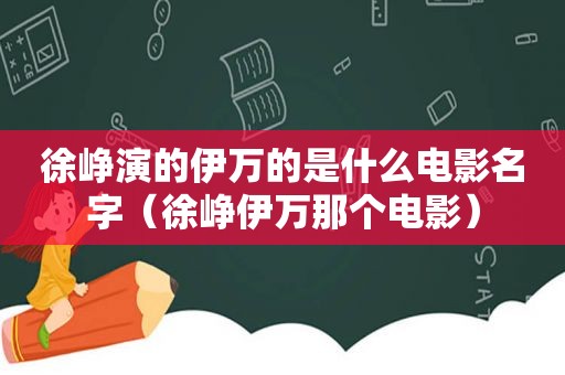 徐峥演的伊万的是什么电影名字（徐峥伊万那个电影）