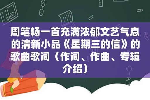 周笔畅一首充满浓郁文艺气息的清新小品《星期三的信》的歌曲歌词（作词、作曲、专辑介绍）