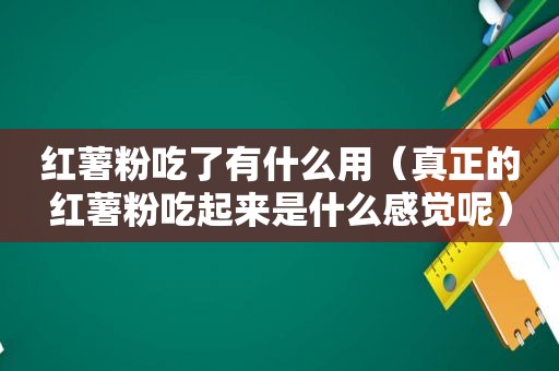 红薯粉吃了有什么用（真正的红薯粉吃起来是什么感觉呢）