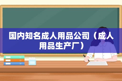 国内知名成人用品公司（成人用品生产厂）