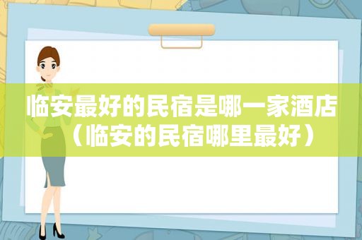 临安最好的民宿是哪一家酒店（临安的民宿哪里最好）