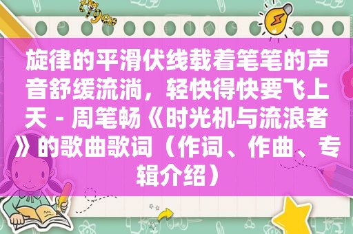 旋律的平滑伏线载着笔笔的声音舒缓流淌，轻快得快要飞上天－周笔畅《时光机与流浪者》的歌曲歌词（作词、作曲、专辑介绍）