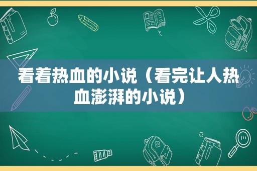 看着热血的小说（看完让人热血澎湃的小说）