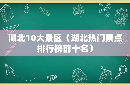 湖北10大景区（湖北热门景点排行榜前十名）