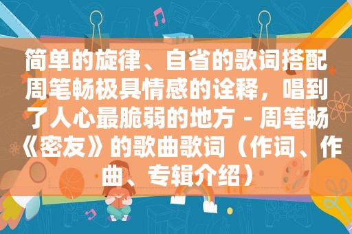 简单的旋律、自省的歌词搭配周笔畅极具情感的诠释，唱到了人心最脆弱的地方－周笔畅《密友》的歌曲歌词（作词、作曲、专辑介绍）